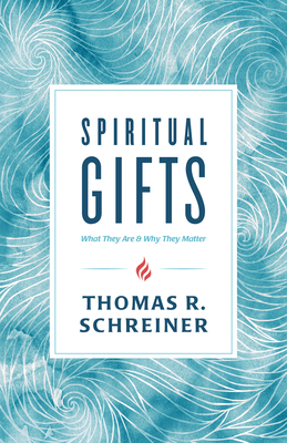 Spiritual Gifts: What They Are and Why They Matter - Thomas R. Schreiner