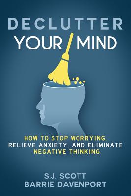 Declutter Your Mind: How to Stop Worrying, Relieve Anxiety, and Eliminate Negative Thinking - Barrie Davenport