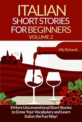 Italian Short Stories For Beginners Volume 2: 8 More Unconventional Short Stories to Grow Your Vocabulary and Learn Spanish the Fun Way! - Olly Richards