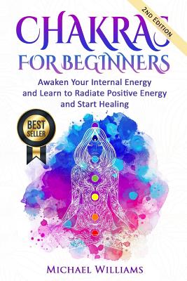 Chakras: Chakras for Beginners - Awaken Your Internal Energy and Learn to Radiate Positive Energy and Start Healing - Michael Williams
