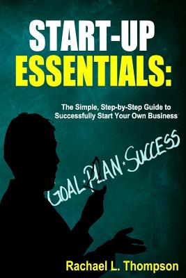 How to Start a Business: Startup Essentials-The Simple, Step-by-Step Guide to Successfully Start Your Own Business (Online Business, Small Busi - Rachael L. Thompson