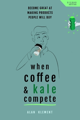 When Coffee and Kale Compete: Become great at making products people will buy - Alan Klement
