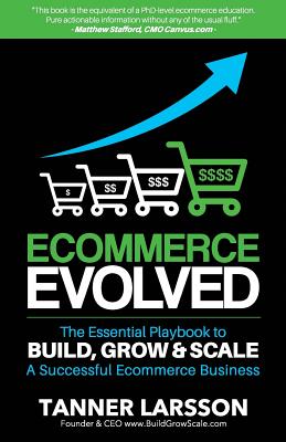 Ecommerce Evolved: The Essential Playbook To Build, Grow & Scale A Successful Ecommerce Business - Tanner Larsson
