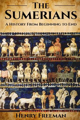 Sumerians: A History From Beginning to End - Henry Freeman