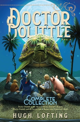 Doctor Dolittle the Complete Collection, Vol. 4, Volume 4: Doctor Dolittle in the Moon; Doctor Dolittle's Return; Doctor Dolittle and the Secret Lake; - Hugh Lofting