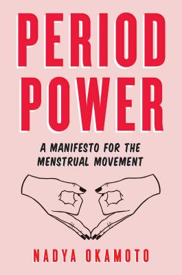 Period Power: A Manifesto for the Menstrual Movement - Nadya Okamoto