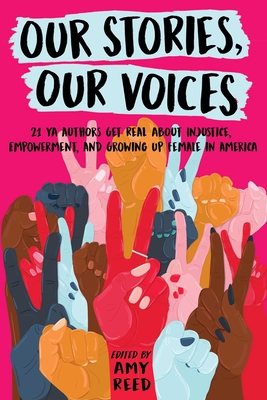 Our Stories, Our Voices: 21 YA Authors Get Real about Injustice, Empowerment, and Growing Up Female in America - Amy Reed