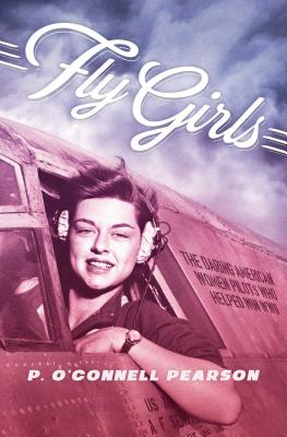Fly Girls: The Daring American Women Pilots Who Helped Win WWII - Pearson