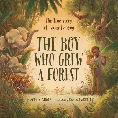 The Boy Who Grew a Forest: The True Story of Jadav Payeng - Sophia Gholz