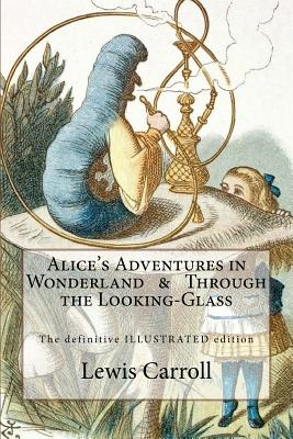 Alice's Adventures in Wonderland & Through the Looking-Glass: The definitive illustrated edition - with the original illustrations by John Tenniel - John Tenniel