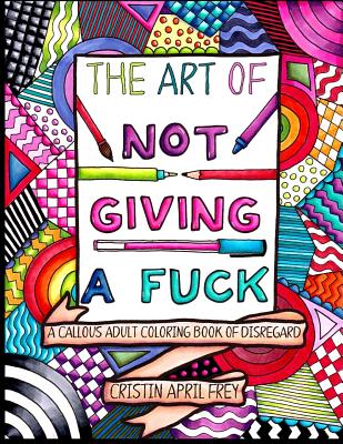 The Art of Not Giving a Fuck: A Callous Adult Coloring Book of Disregard - Cristin April Frey