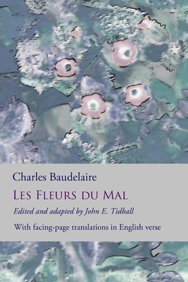 Les Fleurs du Mal: The Flowers of Evil: the complete dual language edition, fully revised and updated - John E. Tidball
