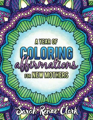 A Year of Coloring Affirmations for New Mothers: Adult Coloring Book - Sarah Renae Clark