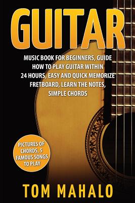 Guitar: Guitar Music Book For Beginners, Guide How To Play Guitar Within 24 Hours - Tom Mahalo