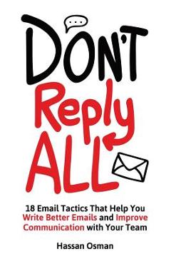 Poza produsului Don't Reply All: 18 Email Tactics That Help You Write Better Emails and Improve Communication with Your Team - Hassan Osman