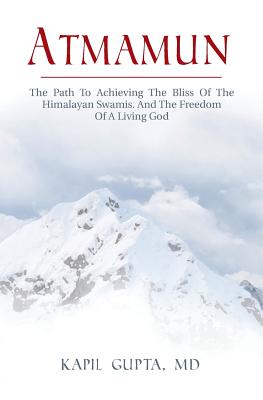 Atmamun: The path to achieving the bliss of the Himalayan Swamis. And the freedom of a living God. - Kapil Gupta Md