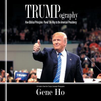 Trumpography: How Biblical Principles Paved the Way to the American Presidency - Gene Ho