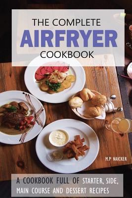 The Complete Airfryer Cookbook: Fulfilling all you Airfryer recipe needs! - M. P. Naicker