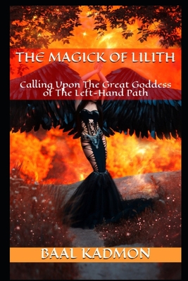 The Magick Of Lilith: Calling Upon the Goddess of the Left Hand Path - Baal Kadmon