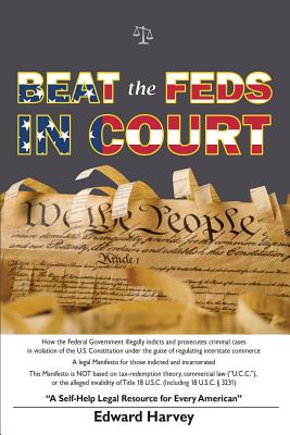 Beat The Feds In Court: A Self-Help Legal Resource for Every American - Edward Aaron Harvey Sr