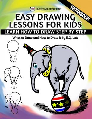 Easy Drawing Lessons For Kids - Learn How to Draw Step by Step - What To Draw And How To Draw It - Workbook - Edwin George Lutz