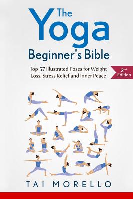 The Yoga Beginner's Bible: Top 63 Illustrated Poses for Weight Loss, Stress Relief and Inner Peace - Tai Morello