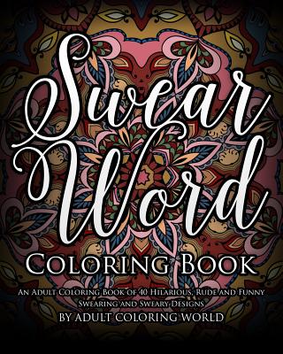 Swear Word Coloring Book: An Adult Coloring Book of 40 Hilarious, Rude and Funny Swearing and Sweary Designs - Adult Coloring World