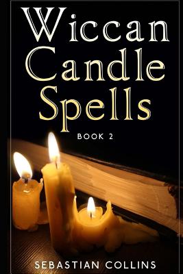 Wiccan Candle Spells Book 2: Wicca Guide To White Magic For Positive Witches, Herb, Crystal, Natural Cure, Healing, Earth, Incantation, Universal J - Sebastian Collins
