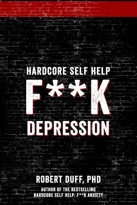 Hardcore Self Help: F**k Depression - Robert Duff Ph. D.