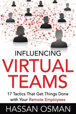 Influencing Virtual Teams: 17 Tactics That Get Things Done with Your Remote Employees - Hassan Osman