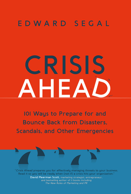 Crisis Ahead: 101 Ways to Prepare for and Bounce Back from Disasters, Scandals and Other Emergencies - Edward Segal