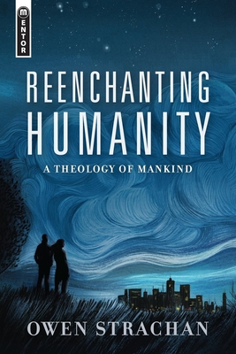 Reenchanting Humanity: A Theology of Mankind - Owen Strachan