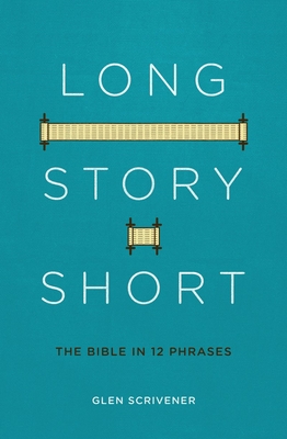 Long Story Short: The Bible in 12 Phrases - Glen Scrivener