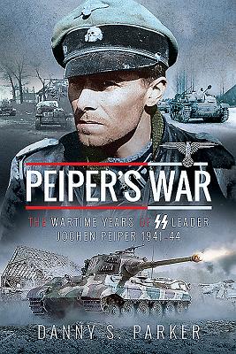 Peiper's War: The Wartime Years of SS Leader Jochen Peiper, 1941-44 - Danny S. Parker