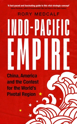 Indo-Pacific Empire: China, America and the Contest for the World's Pivotal Region - Rory Medcalf