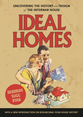 Ideal homes: Uncovering the history and design of the interwar house - Deborah Sugg Ryan