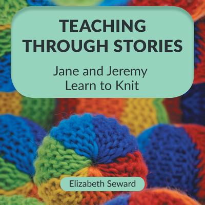 Teaching Through Stories: Jane and Jeremy Learn to Knit - Elizabeth Seward