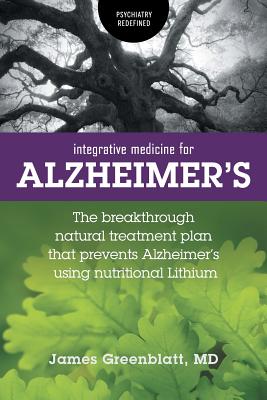Integrative Medicine for Alzheimer's: The Breakthrough Natural Treatment Plan That Prevents Alzheimer's Using Nutritional Lithium - James Greenblatt