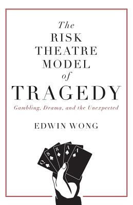 The Risk Theatre Model of Tragedy: Gambling, Drama, and the Unexpected - Edwin Wong