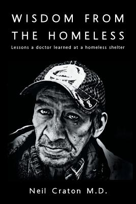 Wisdom From the Homeless: Lessons a Doctor Learned at a Homeless Shelter - Neil Craton M. D.