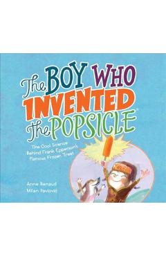 The Boy Who Invented the Popsicle: The Cool Science Behind Frank Epperson's Famous Frozen Treat - Anne Renaud