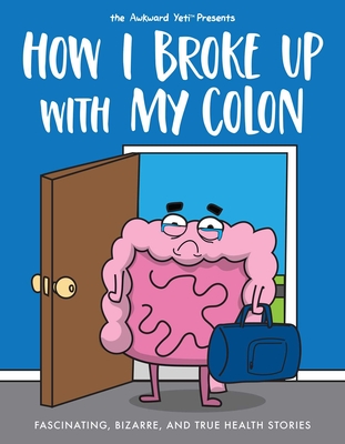 How I Broke Up with My Colon: Fascinating, Bizarre, and True Health Stories - Nick Seluk