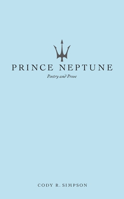 Prince Neptune: Poetry and Prose - Cody R. Simpson