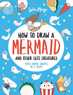 How to Draw a Mermaid and Other Cute Creatures with Simple Shapes in 5 Steps - Lulu Mayo