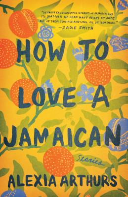 How to Love a Jamaican: Stories - Alexia Arthurs