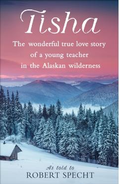 Tisha: The Wonderful True Love Story of a Young Teacher in the Alaskan Wilderness - Robert Specht