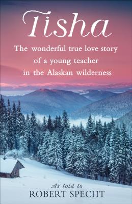 Tisha: The Wonderful True Love Story of a Young Teacher in the Alaskan Wilderness - Robert Specht