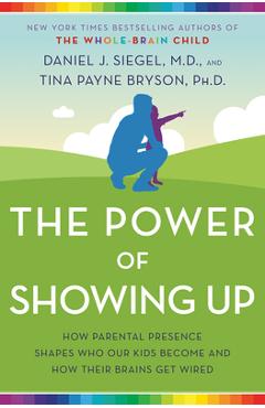 Coperta cărții 'The Power of Showing Up: How Parental Presence Shapes Who Our Kids Become and How Their Brains Get Wired - Daniel J.'