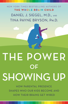 The Power of Showing Up: How Parental Presence Shapes Who Our Kids Become and How Their Brains Get Wired - Daniel J. Siegel