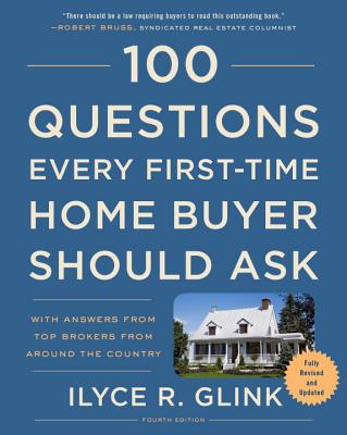 100 Questions Every First-Time Home Buyer Should Ask, Fourth Edition: With Answers from Top Brokers from Around the Country - Ilyce R. Glink
